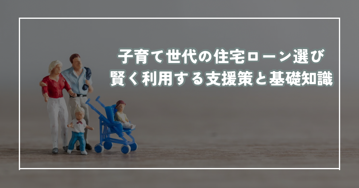 子育て世代の住宅ローン選び 賢く利用する支援策と基礎知識