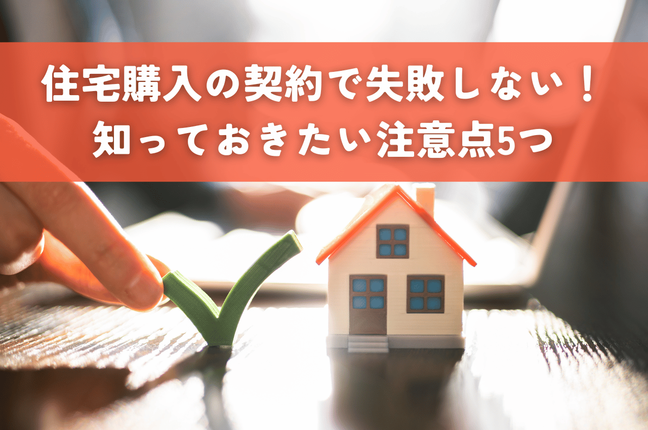 住宅購入の契約で失敗しないために！知っておきたい注意点5つ