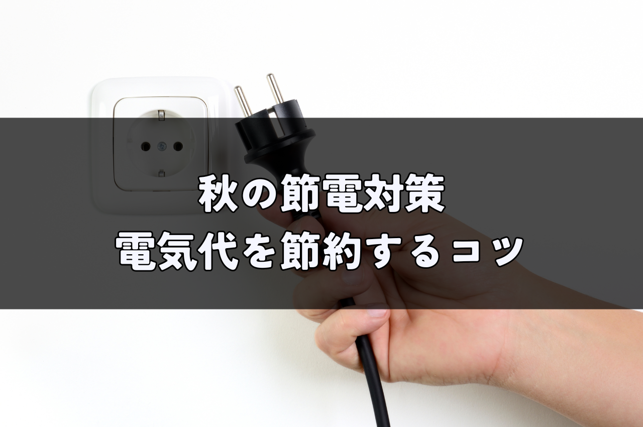 秋の節電対策｜電気代節約のコツを家電別に解説！