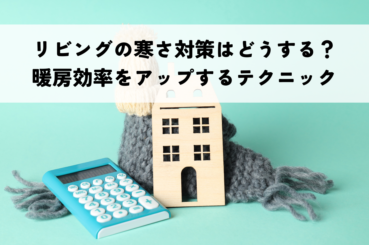 リビングの寒さ対策はどうする？暖房効率アップ＆快適空間を作る簡単テクニック