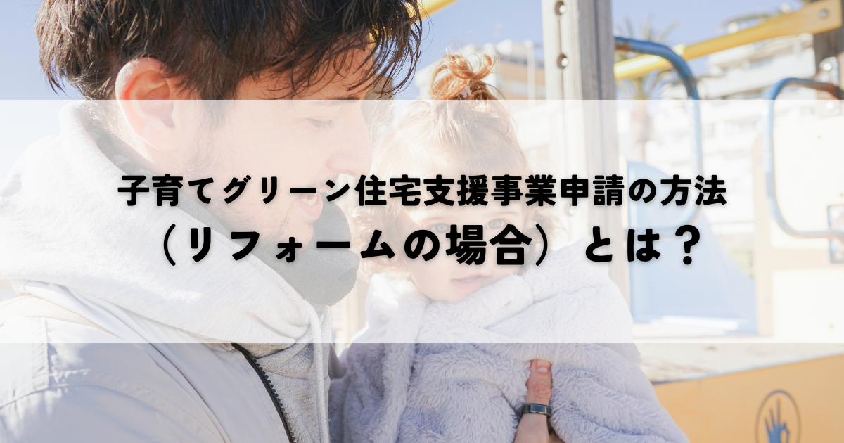 子育てグリーン住宅支援事業申請の方法（リフォームの場合）とは？